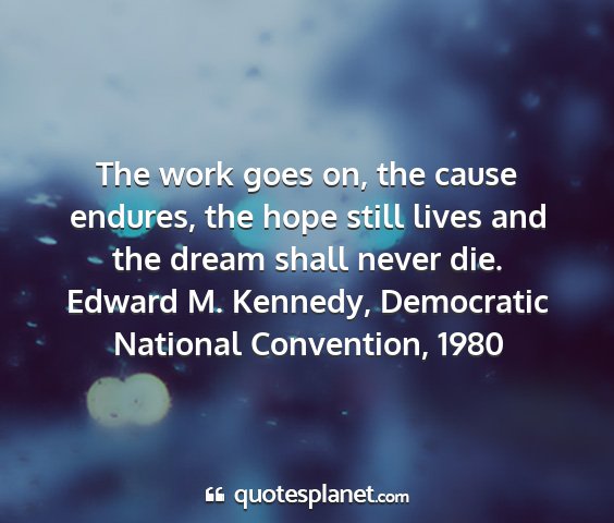 Edward m. kennedy, democratic national convention, 1980 - the work goes on, the cause endures, the hope...