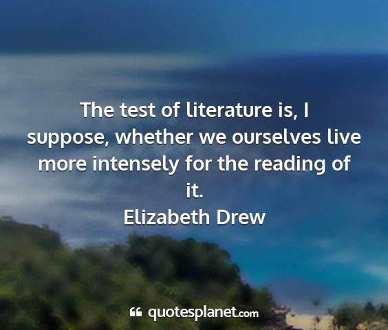 Elizabeth drew - the test of literature is, i suppose, whether we...