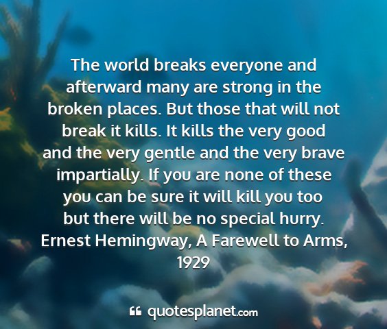 Ernest hemingway, a farewell to arms, 1929 - the world breaks everyone and afterward many are...