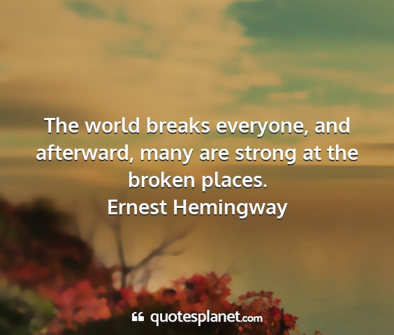 Ernest hemingway - the world breaks everyone, and afterward, many...