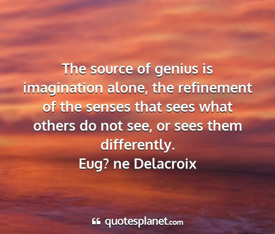 Eug? ne delacroix - the source of genius is imagination alone, the...