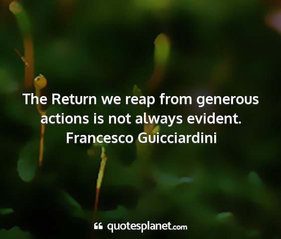 Francesco guicciardini - the return we reap from generous actions is not...
