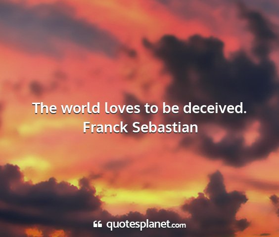 Franck sebastian - the world loves to be deceived....