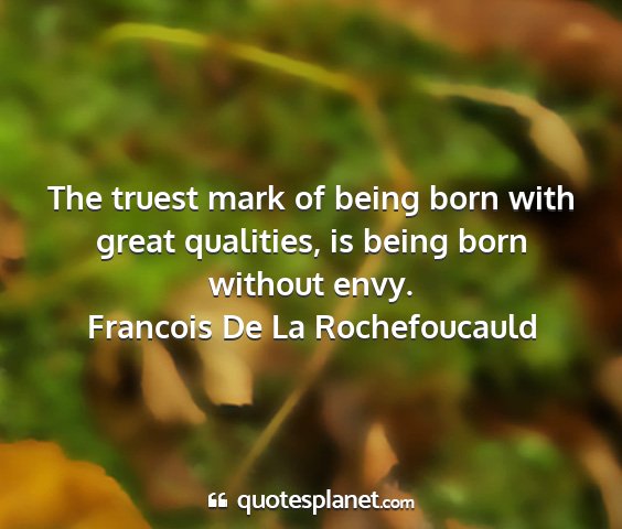 Francois de la rochefoucauld - the truest mark of being born with great...