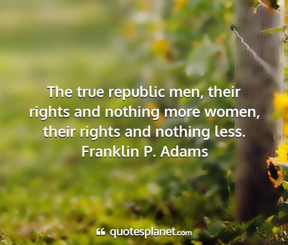 Franklin p. adams - the true republic men, their rights and nothing...