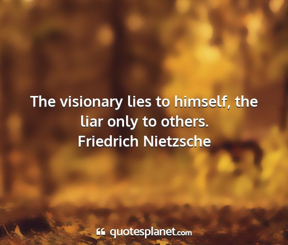 Friedrich nietzsche - the visionary lies to himself, the liar only to...
