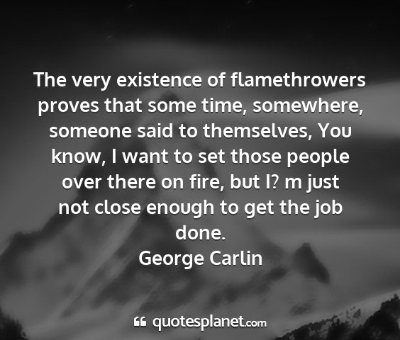George carlin - the very existence of flamethrowers proves that...