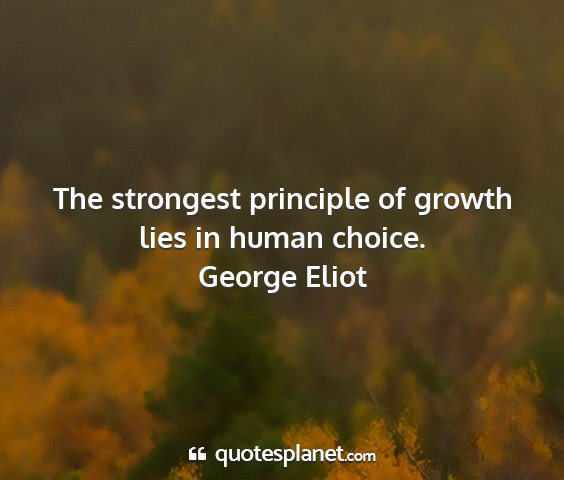 George eliot - the strongest principle of growth lies in human...