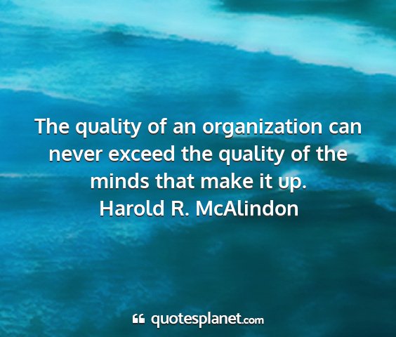 Harold r. mcalindon - the quality of an organization can never exceed...