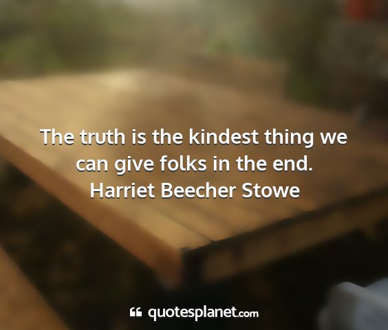 Harriet beecher stowe - the truth is the kindest thing we can give folks...