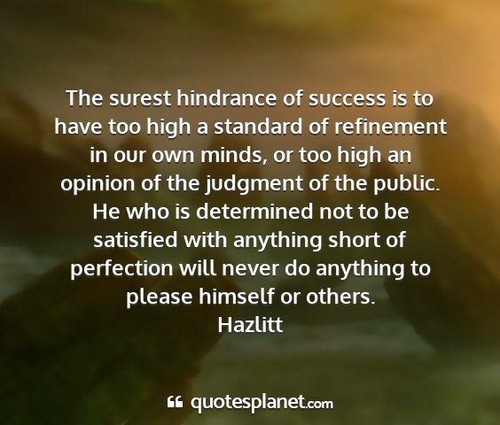 Hazlitt - the surest hindrance of success is to have too...