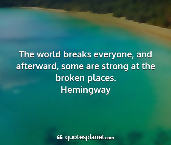 Hemingway - the world breaks everyone, and afterward, some...