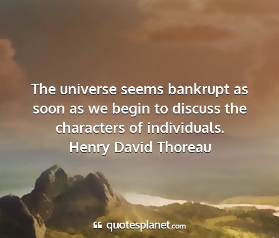 Henry david thoreau - the universe seems bankrupt as soon as we begin...