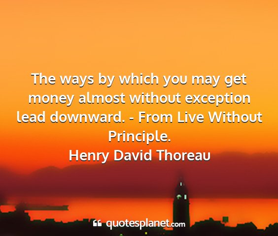 Henry david thoreau - the ways by which you may get money almost...