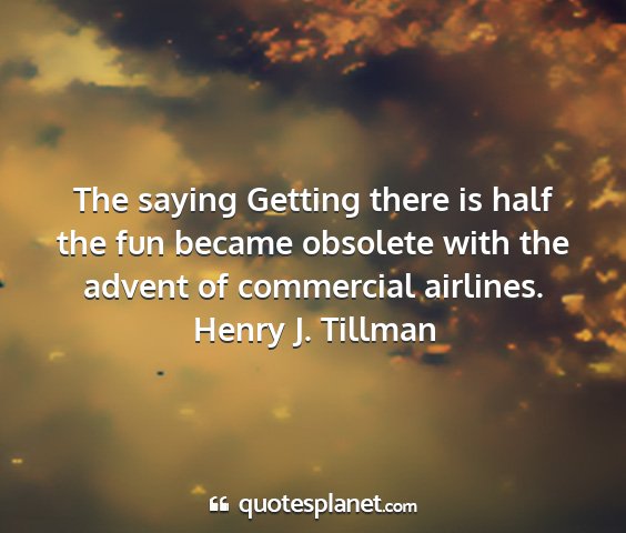 Henry j. tillman - the saying getting there is half the fun became...