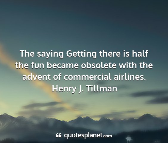 Henry j. tillman - the saying getting there is half the fun became...