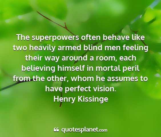 Henry kissinge - the superpowers often behave like two heavily...