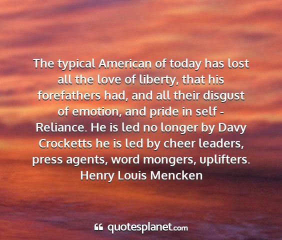 Henry louis mencken - the typical american of today has lost all the...