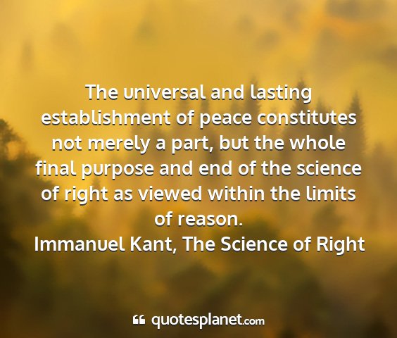 Immanuel kant, the science of right - the universal and lasting establishment of peace...