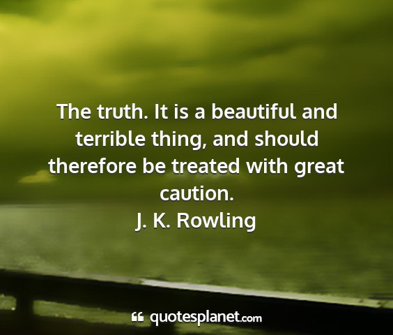 J. k. rowling - the truth. it is a beautiful and terrible thing,...