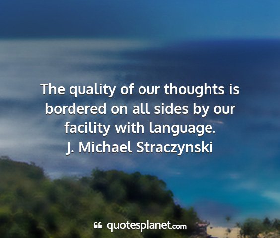 J. michael straczynski - the quality of our thoughts is bordered on all...