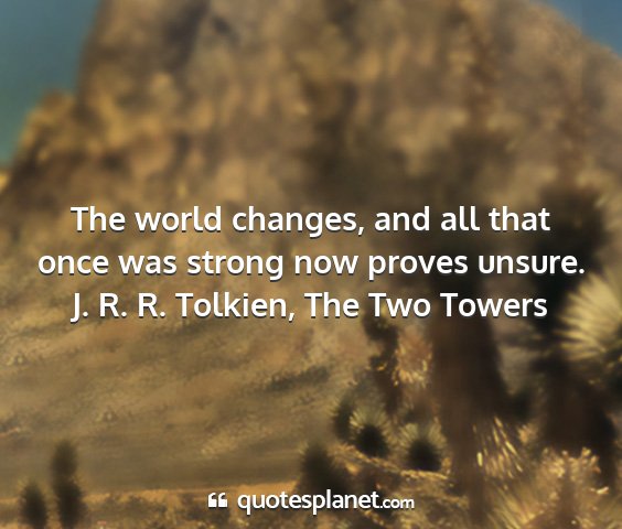 J. r. r. tolkien, the two towers - the world changes, and all that once was strong...