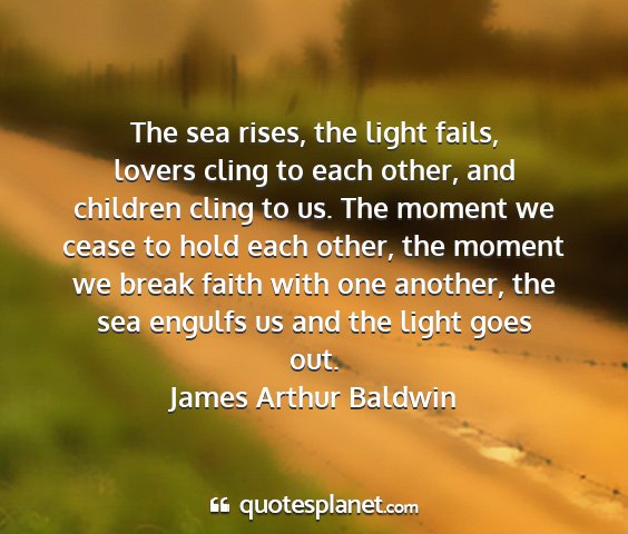 James arthur baldwin - the sea rises, the light fails, lovers cling to...