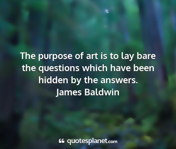 James baldwin - the purpose of art is to lay bare the questions...