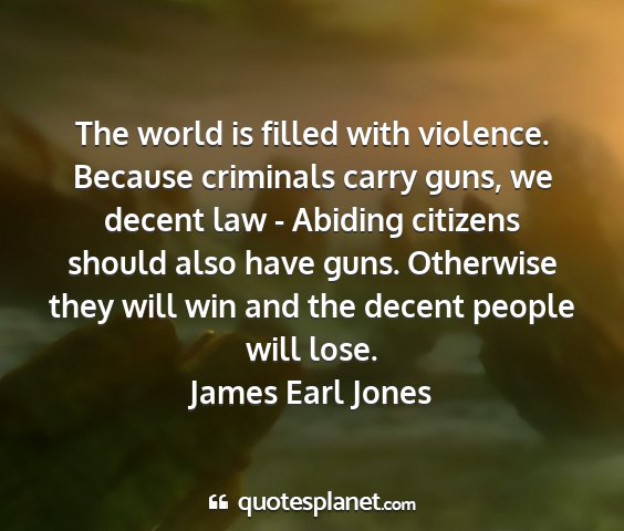 James earl jones - the world is filled with violence. because...