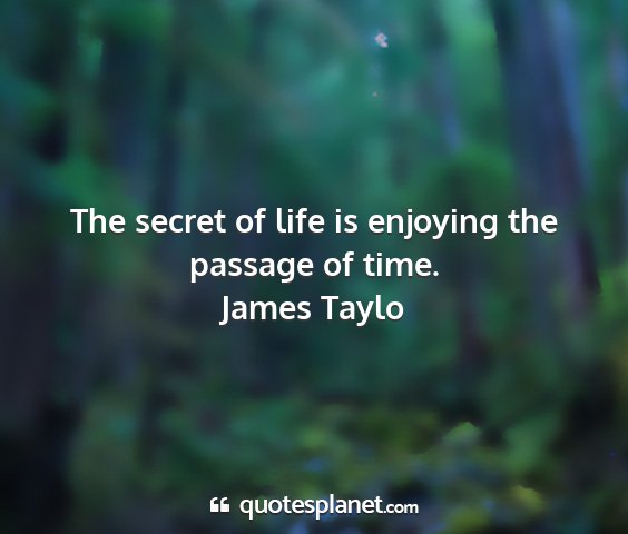 James taylo - the secret of life is enjoying the passage of...