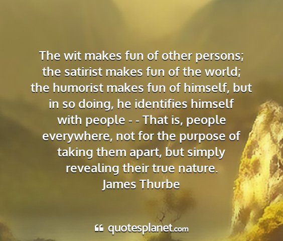 James thurbe - the wit makes fun of other persons; the satirist...