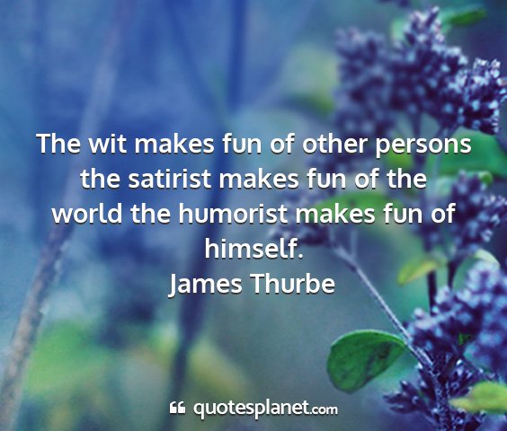 James thurbe - the wit makes fun of other persons the satirist...