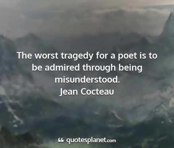 Jean cocteau - the worst tragedy for a poet is to be admired...