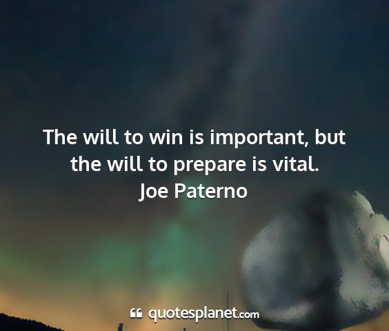 Joe paterno - the will to win is important, but the will to...