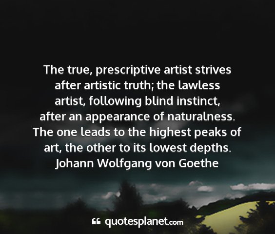 Johann wolfgang von goethe - the true, prescriptive artist strives after...