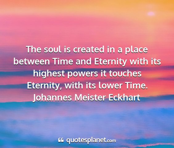 Johannes meister eckhart - the soul is created in a place between time and...