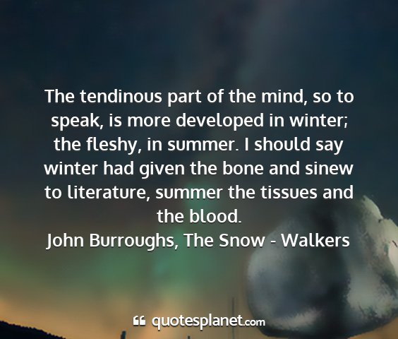 John burroughs, the snow - walkers - the tendinous part of the mind, so to speak, is...