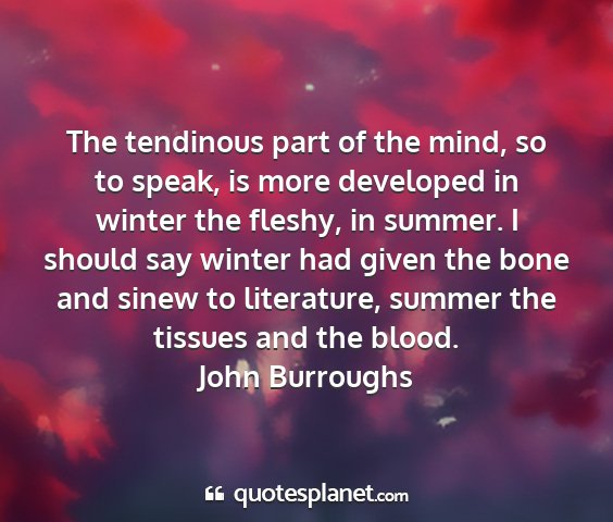 John burroughs - the tendinous part of the mind, so to speak, is...