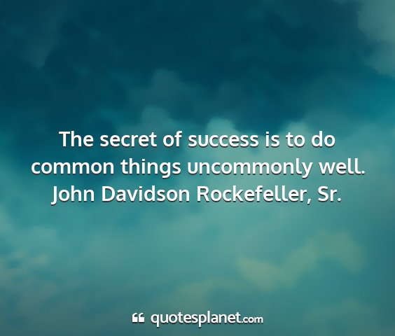 John davidson rockefeller, sr. - the secret of success is to do common things...