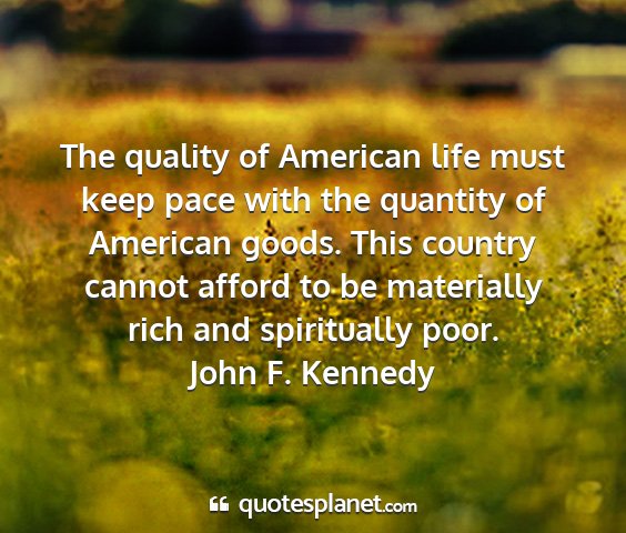 John f. kennedy - the quality of american life must keep pace with...