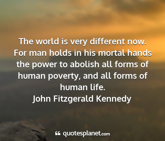 John fitzgerald kennedy - the world is very different now. for man holds in...