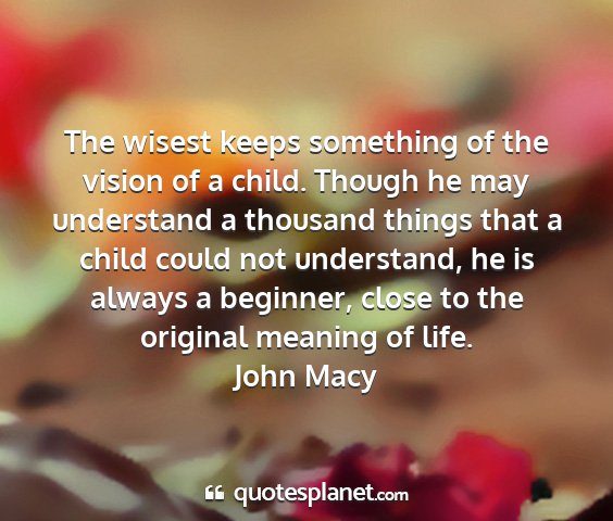 John macy - the wisest keeps something of the vision of a...