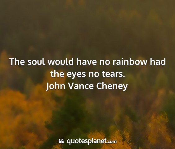 John vance cheney - the soul would have no rainbow had the eyes no...