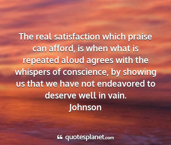 Johnson - the real satisfaction which praise can afford, is...