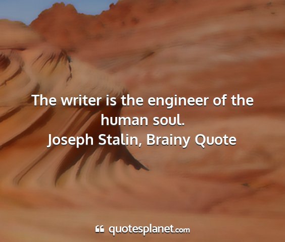 Joseph stalin, brainy quote - the writer is the engineer of the human soul....
