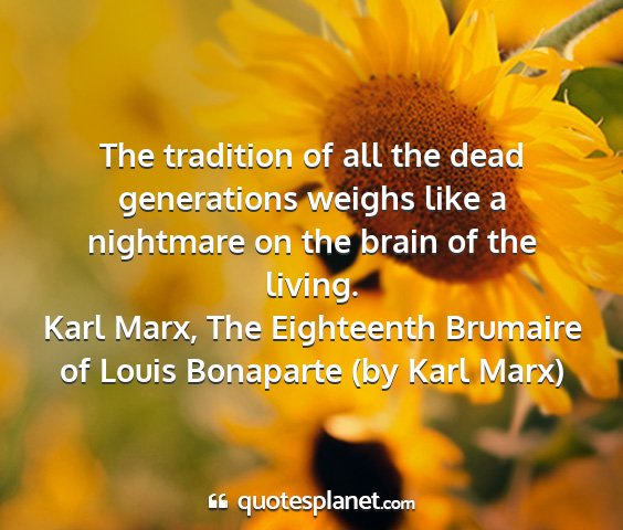 Karl marx, the eighteenth brumaire of louis bonaparte (by karl marx) - the tradition of all the dead generations weighs...