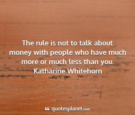 Katharine whitehorn - the rule is not to talk about money with people...