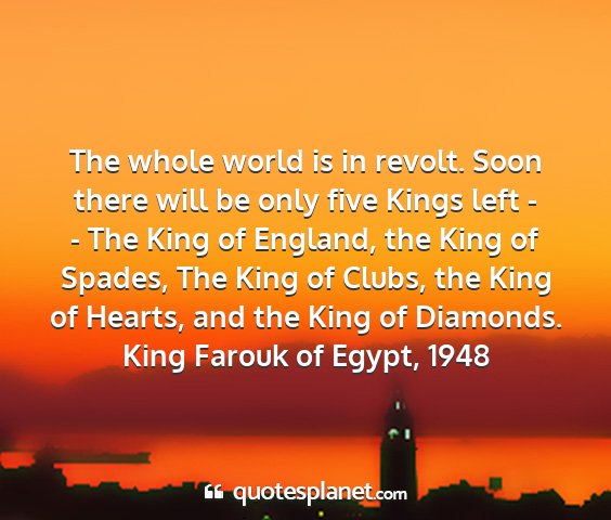 King farouk of egypt, 1948 - the whole world is in revolt. soon there will be...