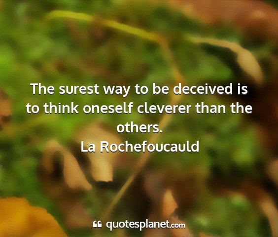 La rochefoucauld - the surest way to be deceived is to think oneself...