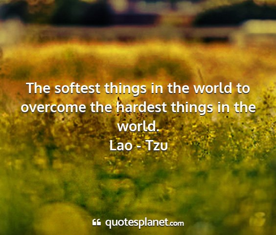 Lao - tzu - the softest things in the world to overcome the...
